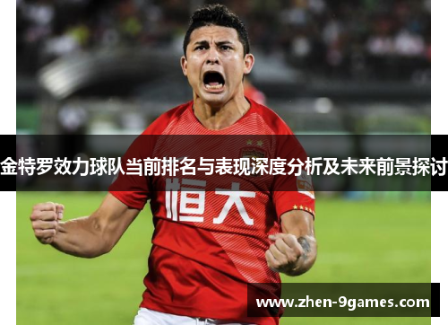 金特罗效力球队当前排名与表现深度分析及未来前景探讨