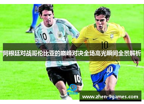 阿根廷对战哥伦比亚的巅峰对决全场高光瞬间全景解析