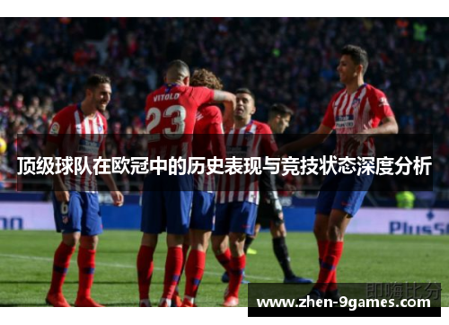 顶级球队在欧冠中的历史表现与竞技状态深度分析 顶级球队在欧冠中的历史表现与竞技状态深度分析